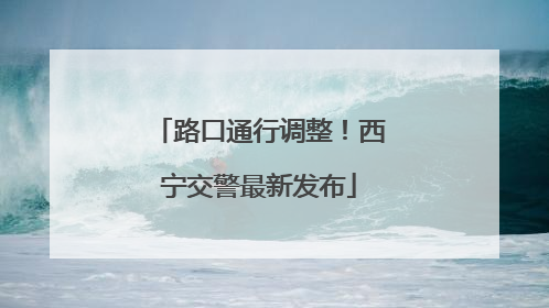 路口通行调整！西宁交警最新发布