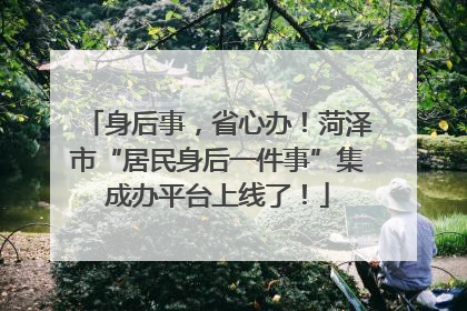 身后事，省心办！菏泽市“居民身后一件事”集成办平台上线了！