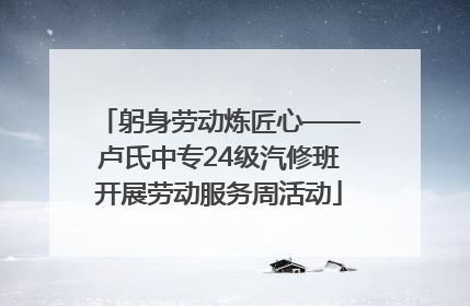 躬身劳动炼匠心——卢氏中专24级汽修班开展劳动服务周活动