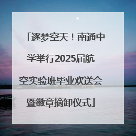 逐梦空天！南通中学举行2025届航空实验班毕业欢送会暨徽章摘卸仪式