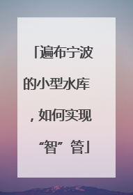 遍布宁波的小型水库，如何实现“智”管
