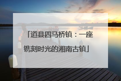 道县四马桥镇：一座镌刻时光的湘南古镇