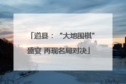 道县：“大地围棋”盛宴 再现名局对决