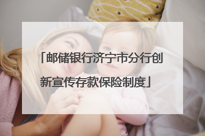 邮储银行济宁市分行创新宣传存款保险制度