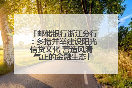 邮储银行浙江分行：多措并举建设阳光信贷文化 营造风清气正的金融生态