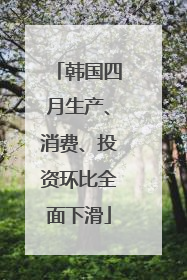 韩国四月生产、消费、投资环比全面下滑