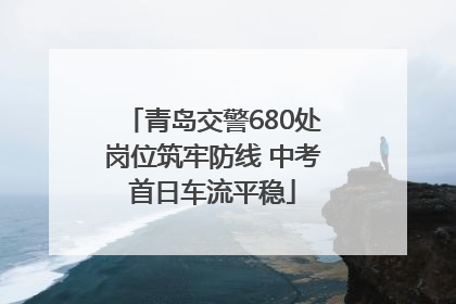 青岛交警680处岗位筑牢防线 中考首日车流平稳