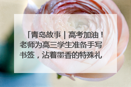 青岛故事｜高考加油！老师为高三学生准备手写书签，沾着墨香的特殊礼物有满满的祝福