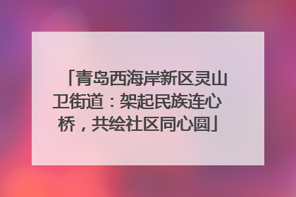 青岛西海岸新区灵山卫街道：架起民族连心桥，共绘社区同心圆