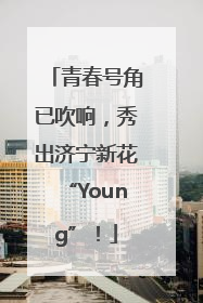 青春号角已吹响，秀出济宁新花“Young”！