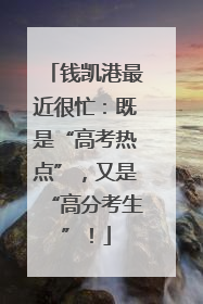 钱凯港最近很忙:既是“高考热点”,又是“高分考生”!