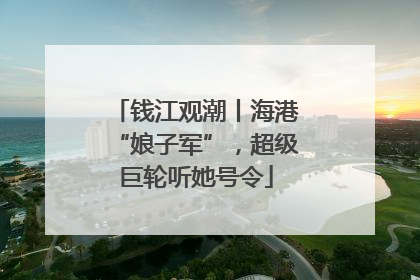 钱江观潮丨海港“娘子军”，超级巨轮听她号令