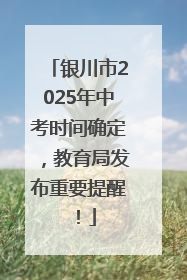 银川市2025年中考时间确定，教育局发布重要提醒！