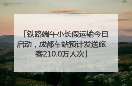 铁路端午小长假运输今日启动，成都车站预计发送旅客210.0万人次