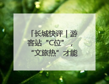 长城快评｜游客站“C位”，“文旅热”才能长热不衰