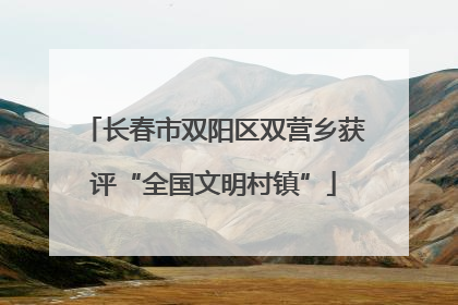 长春市双阳区双营乡获评“全国文明村镇”