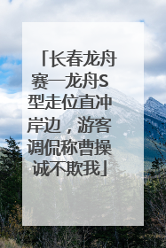 长春龙舟赛一龙舟S型走位直冲岸边，游客调侃称曹操诚不欺我