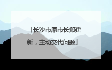 长沙市原市长郑建新，主动交代问题