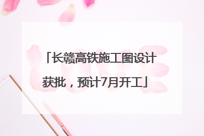 长赣高铁施工图设计获批，预计7月开工