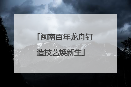 闽南百年龙舟钉造技艺焕新生