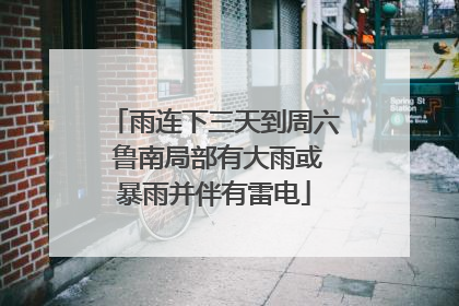 雨连下三天到周六 鲁南局部有大雨或暴雨并伴有雷电