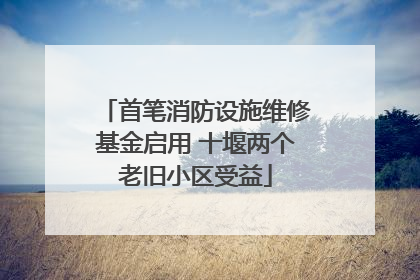 首笔消防设施维修基金启用 十堰两个老旧小区受益