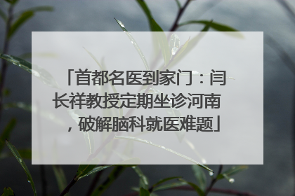 首都名医到家门：闫长祥教授定期坐诊河南，破解脑科就医难题