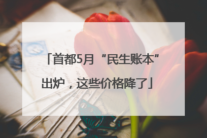 首都5月“民生账本”出炉，这些价格降了