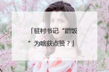 驻村书记“蹭饭”为啥获点赞？