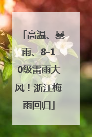 高温、暴雨、8-10级雷雨大风！浙江梅雨回归