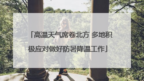 高温天气席卷北方 多地积极应对做好防暑降温工作
