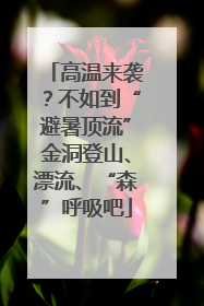 高温来袭？不如到“避暑顶流”金洞登山、漂流、“森”呼吸吧