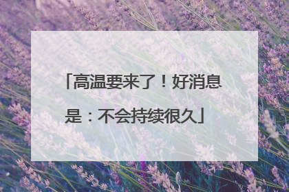 高温要来了！好消息是：不会持续很久