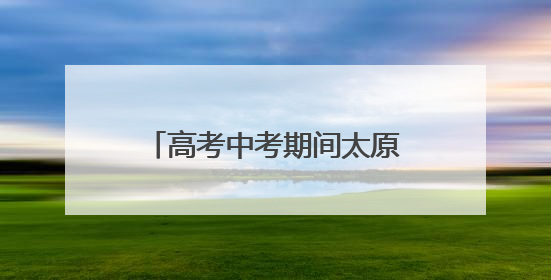 高考中考期间太原市实施单双号限行