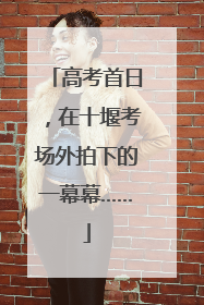高考首日，在十堰考场外拍下的一幕幕……