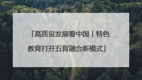 高质量发展看中国丨特色教育打开五育融合新模式
