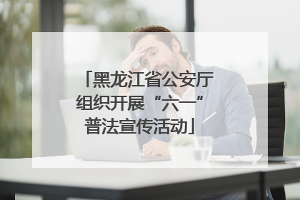 黑龙江省公安厅组织开展“六一”普法宣传活动