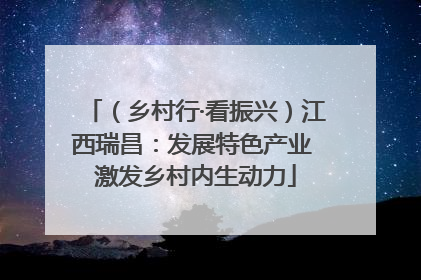 （乡村行·看振兴）江西瑞昌：发展特色产业 激发乡村内生动力
