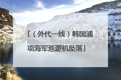 （外代一线）韩国浦项海军巡逻机坠落