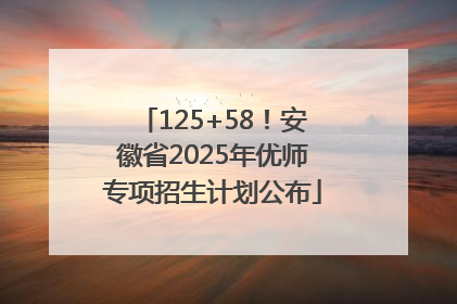 125+58！安徽省2025年优师专项招生计划公布