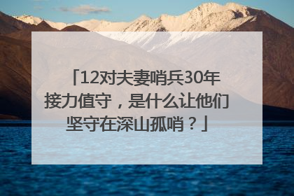 12对夫妻哨兵30年接力值守，是什么让他们坚守在深山孤哨？