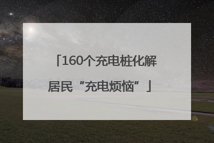 160个充电桩化解居民“充电烦恼”