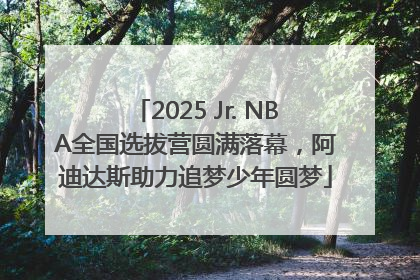 2025 Jr. NBA全国选拔营圆满落幕，阿迪达斯助力追梦少年圆梦