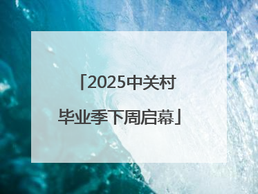 2025中关村毕业季下周启幕