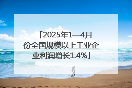2025年1—4月份全国规模以上工业企业利润增长1.4%