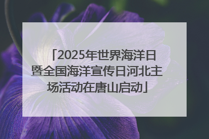 2025年世界海洋日暨全国海洋宣传日河北主场活动在唐山启动