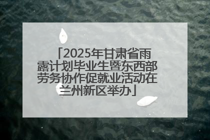 2025年甘肃省雨露计划毕业生暨东西部劳务协作促就业活动在兰州新区举办