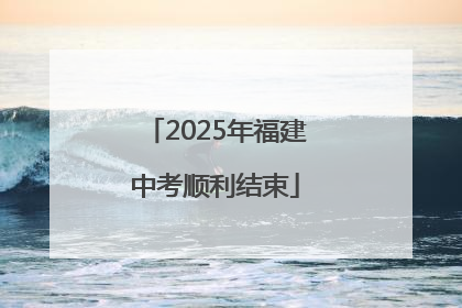 2025年福建中考顺利结束