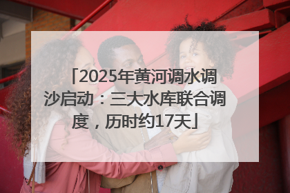 2025年黄河调水调沙启动：三大水库联合调度，历时约17天