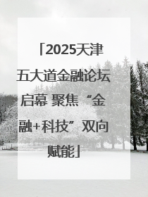 2025天津五大道金融论坛启幕 聚焦“金融+科技”双向赋能